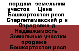 пордам  земельннй  участок  › Цена ­ 900 - Башкортостан респ., Стерлитамакский р-н, Отрадовка д. Недвижимость » Земельные участки продажа   . Башкортостан респ.